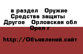  в раздел : Оружие. Средства защиты » Другое . Орловская обл.,Орел г.